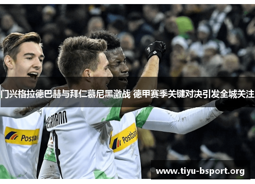 门兴格拉德巴赫与拜仁慕尼黑激战 德甲赛季关键对决引发全城关注