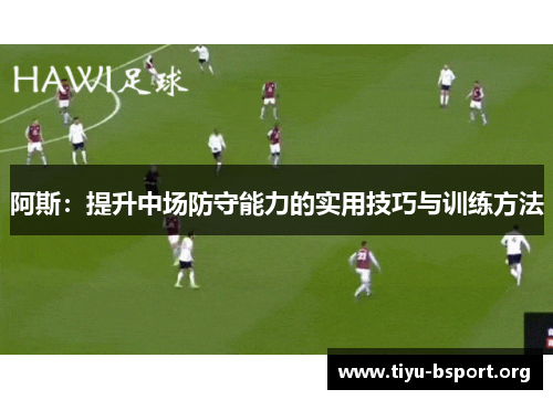 阿斯：提升中场防守能力的实用技巧与训练方法