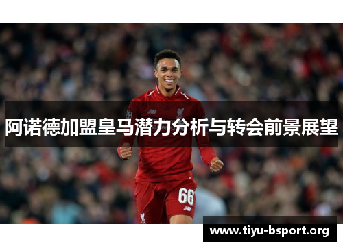 阿诺德加盟皇马潜力分析与转会前景展望