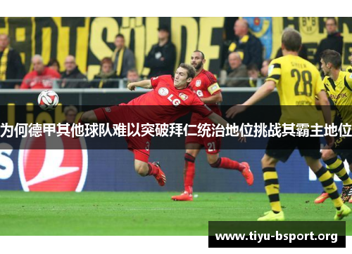 为何德甲其他球队难以突破拜仁统治地位挑战其霸主地位 为何德甲其他球队难以突破拜仁统治地位挑战其霸主地位
