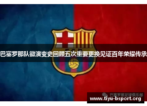 巴塞罗那队徽演变史回顾五次重要更换见证百年荣耀传承 巴塞罗那队徽演变史回顾五次重要更换见证百年荣耀传承