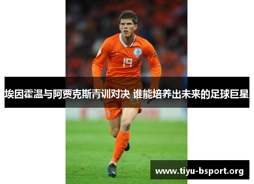 埃因霍温与阿贾克斯青训对决 谁能培养出未来的足球巨星