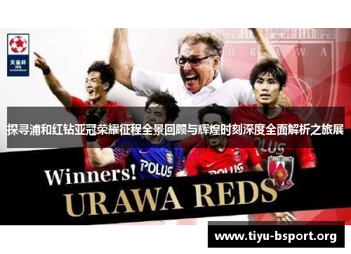 探寻浦和红钻亚冠荣耀征程全景回顾与辉煌时刻深度全面解析之旅展
