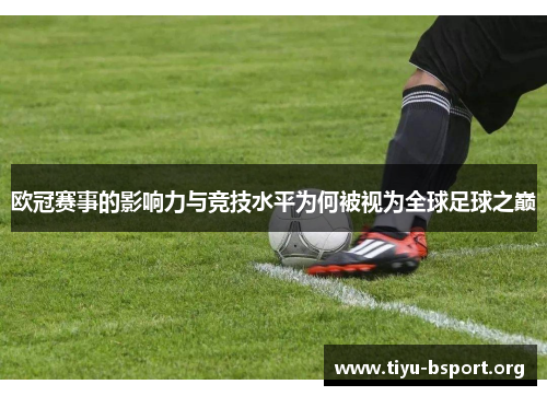 欧冠赛事的影响力与竞技水平为何被视为全球足球之巅