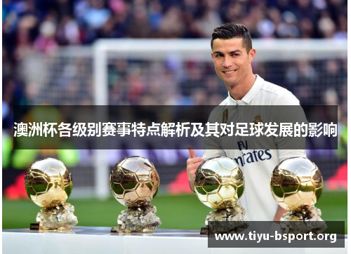 澳洲杯各级别赛事特点解析及其对足球发展的影响