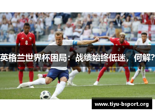 英格兰世界杯困局：战绩始终低迷，何解？