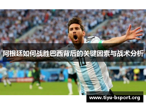 阿根廷如何战胜巴西背后的关键因素与战术分析